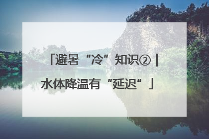 避暑“冷”知识②｜水体降温有“延迟”