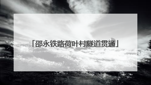 邵永铁路荷叶村隧道贯通