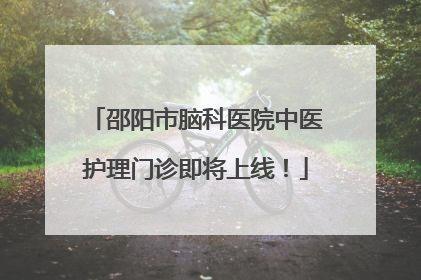 邵阳市脑科医院中医护理门诊即将上线！
