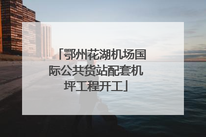 鄂州花湖机场国际公共货站配套机坪工程开工