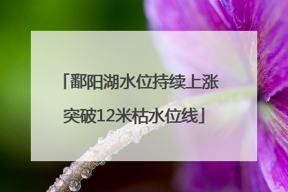 鄱阳湖水位持续上涨 突破12米枯水位线