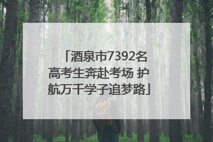 酒泉市7392名高考生奔赴考场 护航万千学子追梦路
