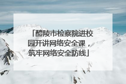 醴陵市检察院进校园开讲网络安全课，筑牢网络安全防线