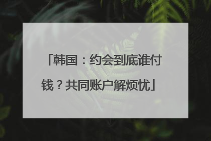 韩国：约会到底谁付钱？共同账户解烦忧