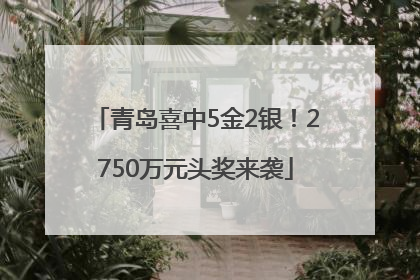 青岛喜中5金2银！2750万元头奖来袭