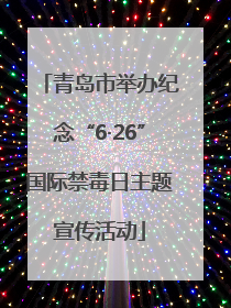 青岛市举办纪念“6·26”国际禁毒日主题宣传活动
