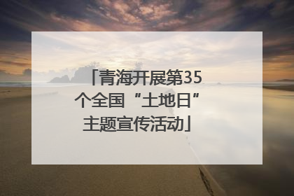 青海开展第35个全国“土地日”主题宣传活动
