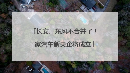 长安、东风不合并了！一家汽车新央企将成立