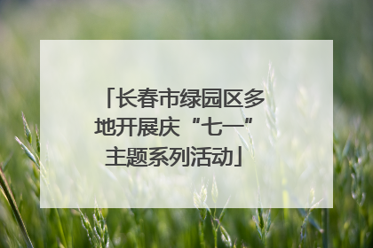 长春市绿园区多地开展庆“七一”主题系列活动