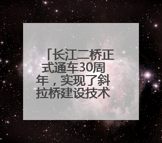 长江二桥正式通车30周年，实现了斜拉桥建设技术的自主化