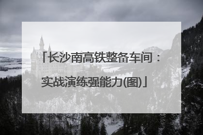 长沙南高铁整备车间：实战演练强能力(图)