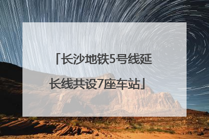 长沙地铁5号线延长线共设7座车站