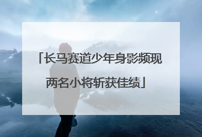 长马赛道少年身影频现 两名小将斩获佳绩