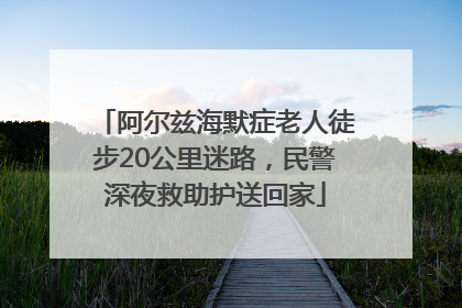 阿尔兹海默症老人徒步20公里迷路，民警深夜救助护送回家