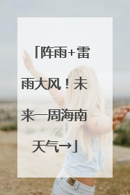 阵雨+雷雨大风！未来一周海南天气→