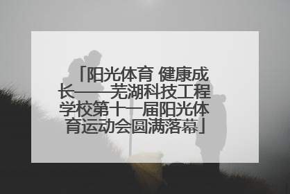 阳光体育 健康成长——芜湖科技工程学校第十一届阳光体育运动会圆满落幕