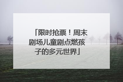 限时抢票！周末剧场儿童剧点燃孩子的多元世界