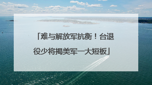难与解放军抗衡！台退役少将揭美军一大短板
