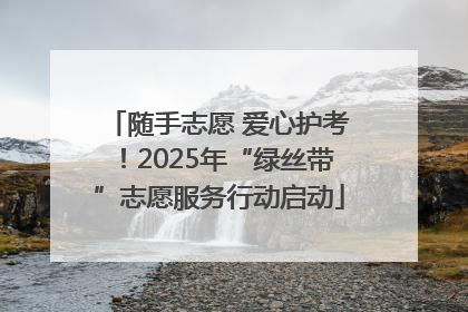 随手志愿 爱心护考！2025年“绿丝带”志愿服务行动启动