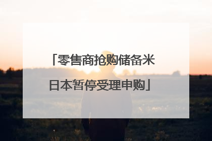零售商抢购储备米 日本暂停受理申购