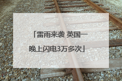 雷雨来袭 英国一晚上闪电3万多次