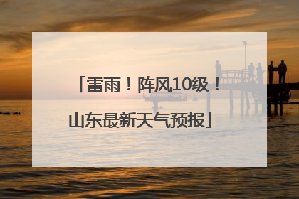 雷雨！阵风10级！山东最新天气预报