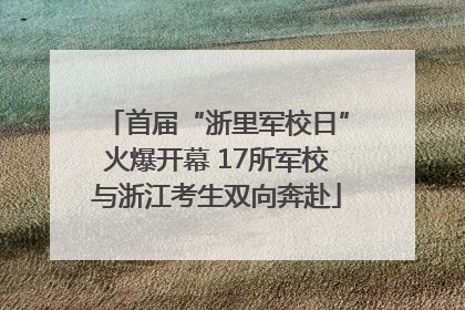 首届“浙里军校日”火爆开幕 17所军校与浙江考生双向奔赴