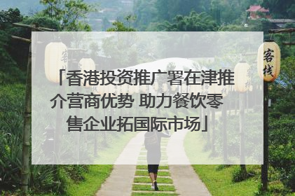 香港投资推广署在津推介营商优势 助力餐饮零售企业拓国际市场