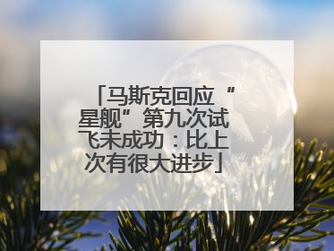马斯克回应“星舰”第九次试飞未成功：比上次有很大进步