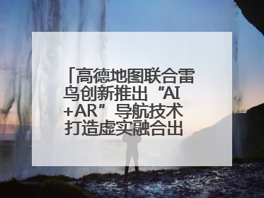 高德地图联合雷鸟创新推出“AI+AR”导航技术 打造虚实融合出行新体验