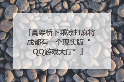 高架桥下乘凉打麻将 成都有一个现实版“QQ游戏大厅”