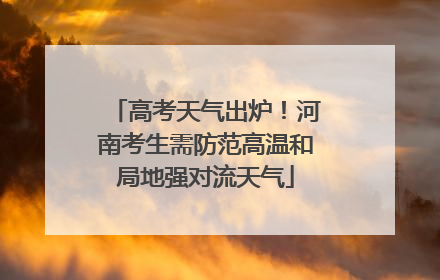 高考天气出炉！河南考生需防范高温和局地强对流天气
