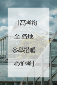 高考将至 各地多举措暖心护考