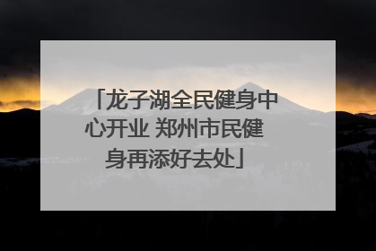 龙子湖全民健身中心开业 郑州市民健身再添好去处