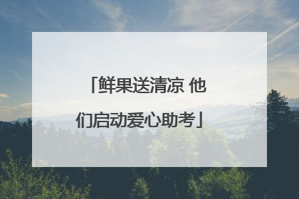 鲜果送清凉 他们启动爱心助考