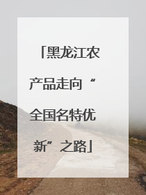 黑龙江农产品走向“全国名特优新”之路