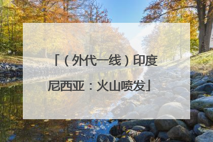 （外代一线）印度尼西亚：火山喷发