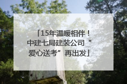 15年温暖相伴！中建七局建装公司“爱心送考”再出发