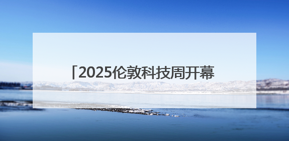 2025伦敦科技周开幕 聚焦人工智能等前沿领域