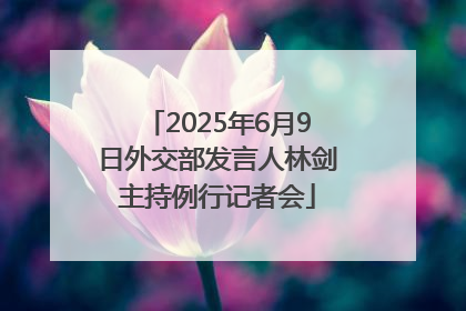 2025年6月9日外交部发言人林剑主持例行记者会