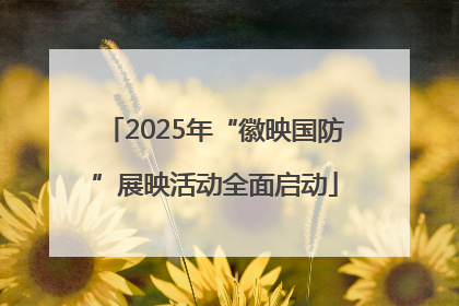 2025年“徽映国防”展映活动全面启动