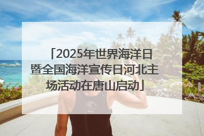 2025年世界海洋日暨全国海洋宣传日河北主场活动在唐山启动