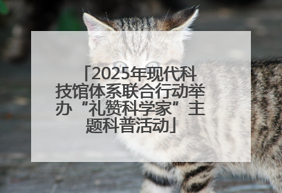 2025年现代科技馆体系联合行动举办“礼赞科学家”主题科普活动