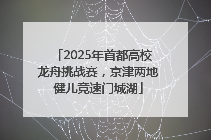 2025年首都高校龙舟挑战赛，京津两地健儿竞速门城湖