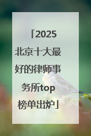 2025北京十大最好的律师事务所top榜单出炉