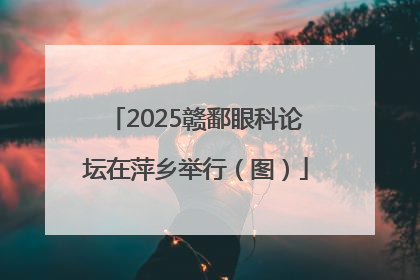 2025赣鄱眼科论坛在萍乡举行（图）