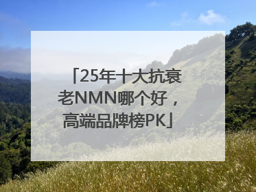 25年十大抗衰老NMN哪个好，高端品牌榜PK