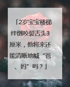 2岁宝宝楼梯绊倒咬裂舌头3厘米，他将来还能清晰地喊“爸、妈”吗？