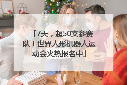 7天，超50支参赛队！世界人形机器人运动会火热报名中