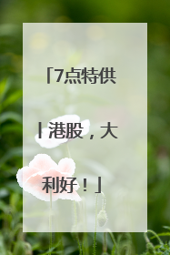7点特供丨港股，大利好！